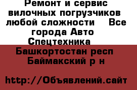 •	Ремонт и сервис вилочных погрузчиков (любой сложности) - Все города Авто » Спецтехника   . Башкортостан респ.,Баймакский р-н